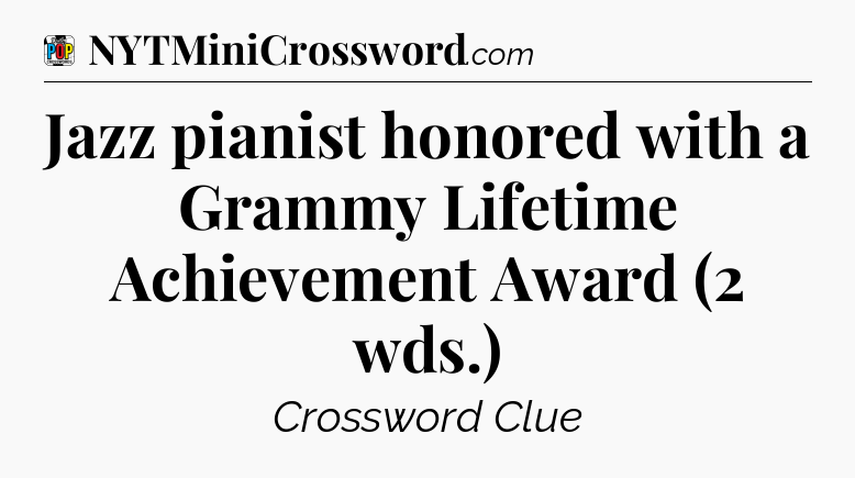 Jazz pianist honored with a Grammy Lifetime Achievement Award (2 wds.) Crossword Clue
