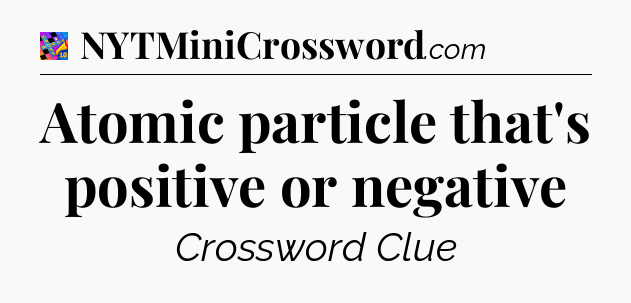 Atomic particle that's positive or negative Crossword Clue