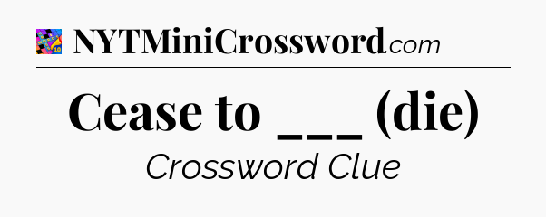 Cease to ___ (die) Crossword Clue