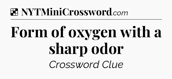 Solution: Form of oxygen with a sharp odor - NYT Crossword