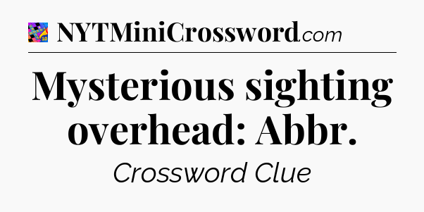 Mysterious sighting overhead: Abbr Crossword Clue