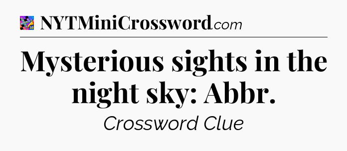 Mysterious sights in the night sky: Abbr Crossword Clue