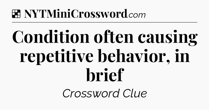 Solution: Condition often causing repetitive behavior, in brief - NYT Crossword