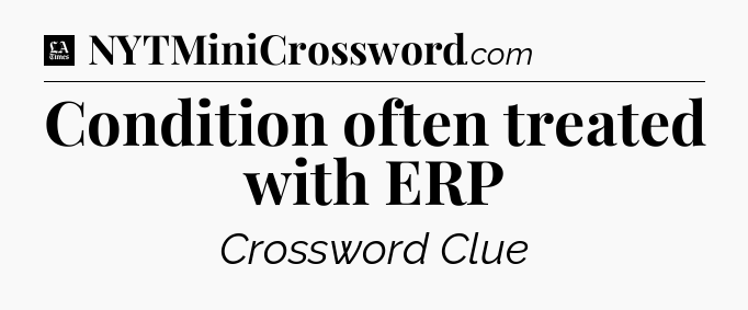 Condition often treated with ERP - LA Times Crossword