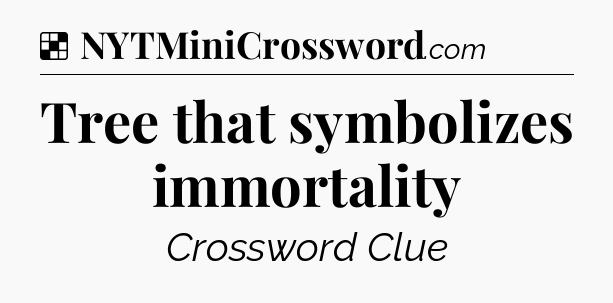 Solution: Tree that symbolizes immortality - NYT Crossword