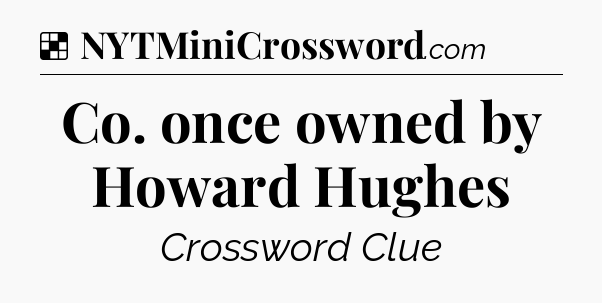 Solution: Co. once owned by Howard Hughes - NYT Crossword
