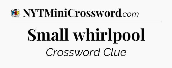 Small whirlpool Crossword Clue