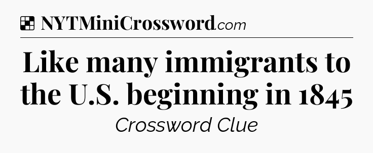 Solution: Like many immigrants to the U.S. beginning in 1845 - NYT Crossword