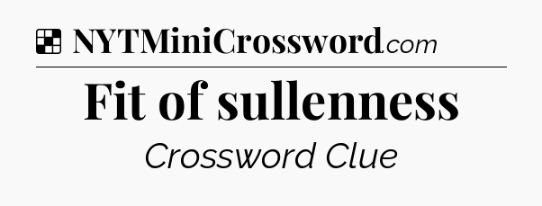 Solution: Fit of sullenness - NYT Crossword