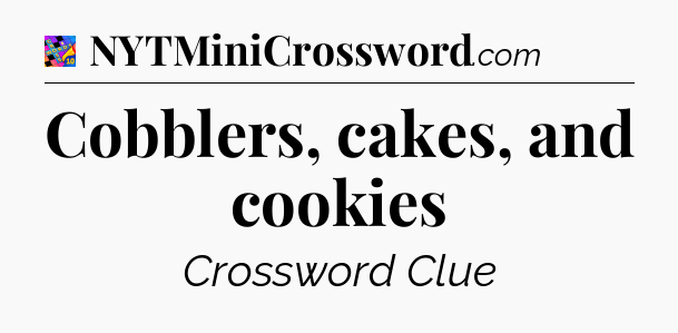 Cobblers, cakes, and cookies Crossword Clue