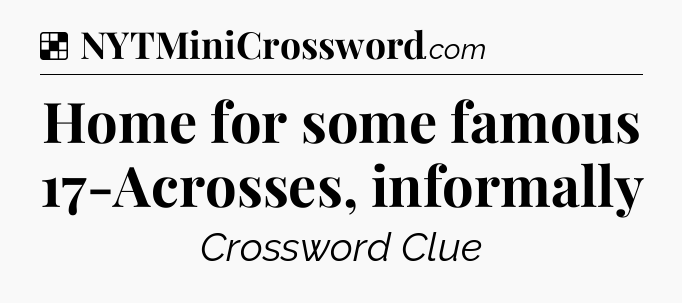 Solution: Home for some famous 17-Acrosses, informally - NYT Crossword