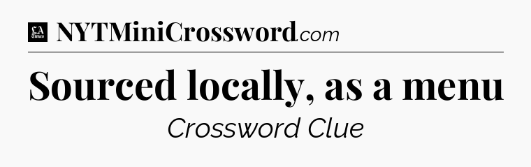 Sourced locally, as a menu - LA Times Crossword