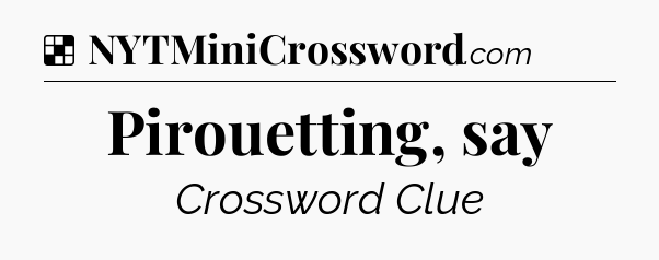 Solution: Pirouetting, say - NYT Crossword
