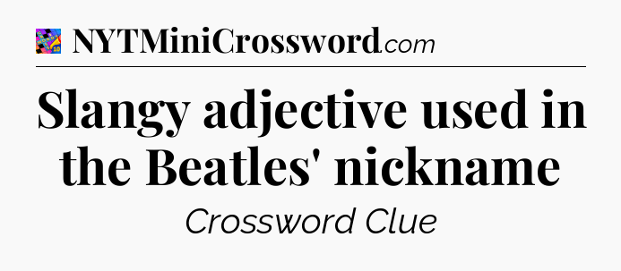 Slangy adjective used in the Beatles' nickname Crossword Clue