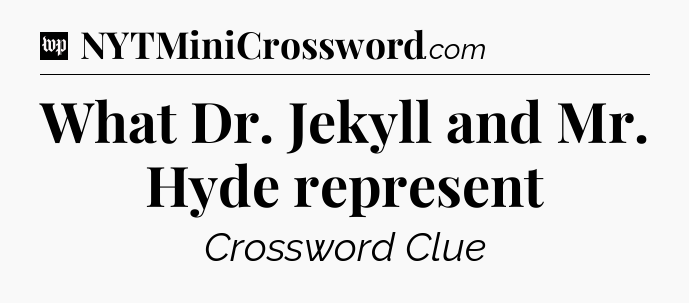 What Dr. Jekyll and Mr. Hyde represent Crossword Clue