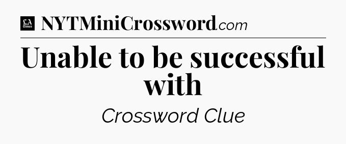 Unable to be successful with - LA Times Crossword