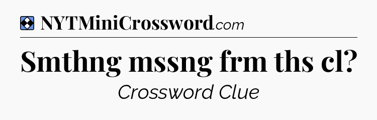 Solution: Smthng mssng frm ths cl - NYT Mini Crossword