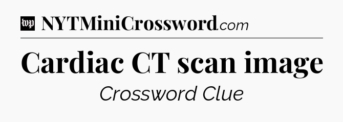 Cardiac CT scan image Crossword Clue