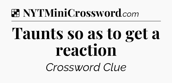 Solution: Taunts so as to get a reaction - NYT Crossword