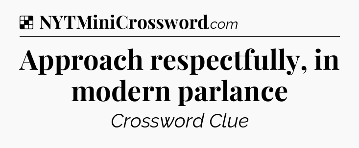 Solution: Approach respectfully, in modern parlance - NYT Crossword