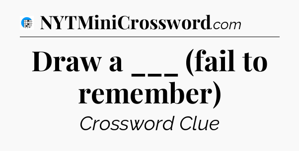 Draw a ___ (fail to remember) Crossword Clue