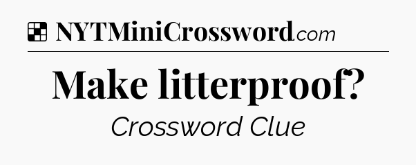 Solution: Make litterproof - NYT Crossword