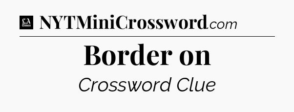 Border on - LA Times Crossword