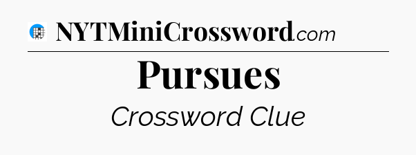 Pursues Crossword Clue