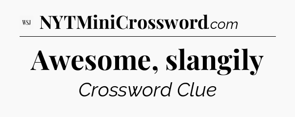 Awesome, slangily - WSJ Crossword