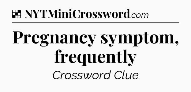 Solution: Pregnancy symptom, frequently - NYT Crossword