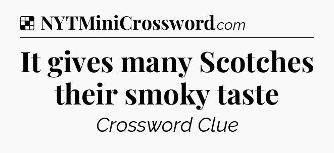 Solution: It gives many Scotches their smoky taste - NYT Crossword
