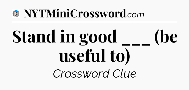 Stand in good ___ (be useful to) Crossword Clue