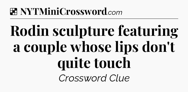 Solution: Rodin sculpture featuring a couple whose lips don't quite touch - NYT Crossword