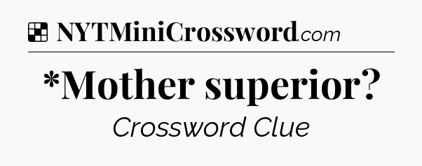 Solution: *Mother superior - NYT Crossword