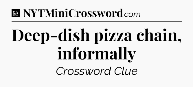 Deep-dish pizza chain, informally - LA Times Crossword