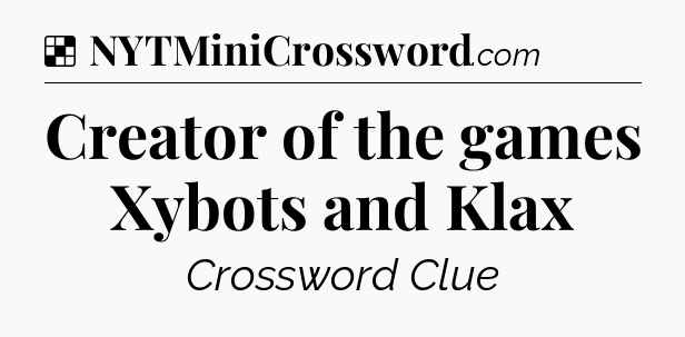 Solution: Creator of the games Xybots and Klax - NYT Crossword