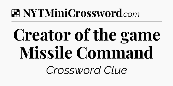 Solution: Creator of the game Missile Command - NYT Crossword