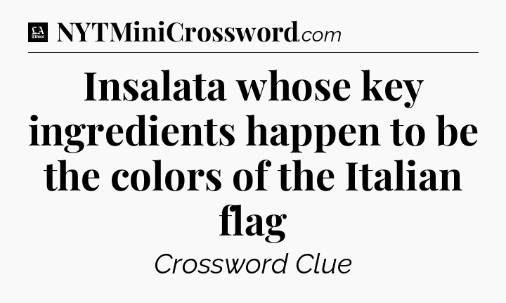 Insalata whose key ingredients happen to be the colors of the Italian flag - LA Times Crossword