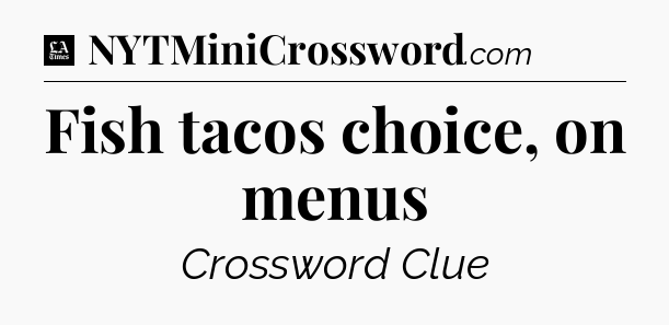 Fish tacos choice, on menus - LA Times Crossword