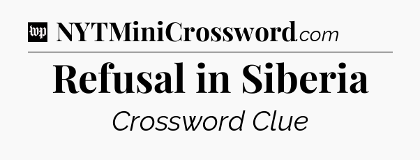 Refusal in Siberia Crossword Clue