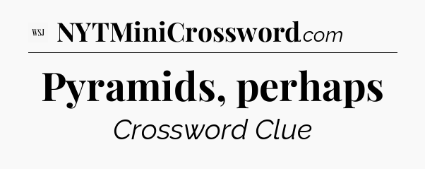 Pyramids, perhaps - WSJ Crossword
