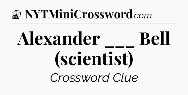 Alexander ___ Bell (scientist) - Daily Themed Classic Crossword
