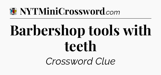 Barbershop tools with teeth Crossword Clue