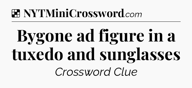 Solution: Bygone ad figure in a tuxedo and sunglasses - NYT Crossword