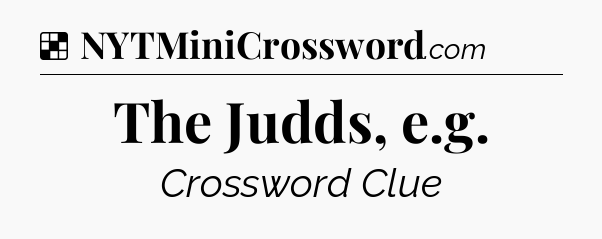 Solution: The Judds, e.g - NYT Crossword