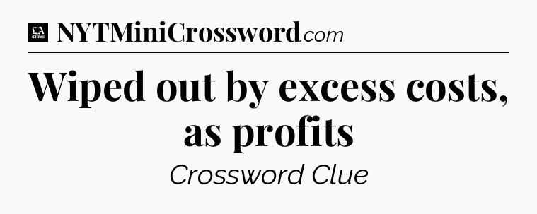 Wiped out by excess costs, as profits - LA Times Crossword