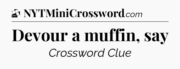 Devour a muffin, say - Daily Themed Mini Crossword