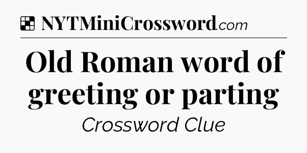 Solution: Old Roman word of greeting or parting - NYT Crossword
