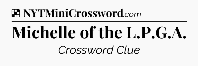 Solution: Michelle of the L.P.G.A - NYT Crossword