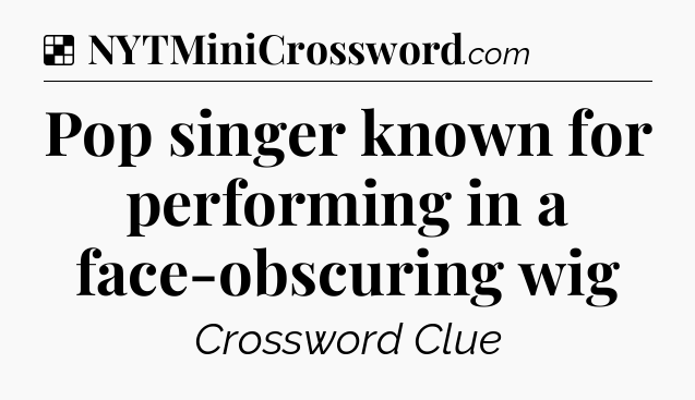 Solution: Pop singer known for performing in a face-obscuring wig - NYT Crossword